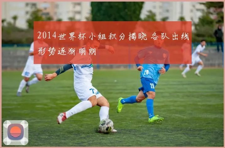 2014世界杯小组积分揭晓 各队出线形势逐渐明朗