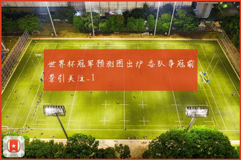 世界杯冠军预测图出炉 各队争冠前景引关注_1