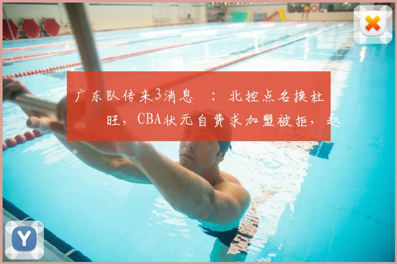 广东队传来3消息 ：北控点名换杜润旺，CBA状元自费求加盟被拒，赵睿微笑回怼滚蛋