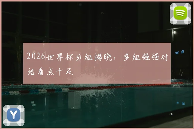 2026世界杯分组揭晓,多组强强对话看点十足