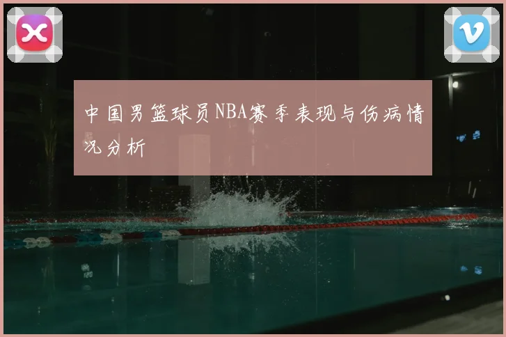 中国男篮球员NBA赛季表现与伤病情况分析