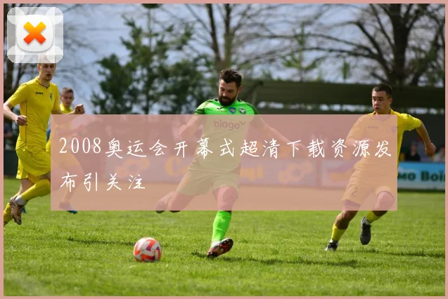2008奥运会开幕式超清下载资源发布引关注