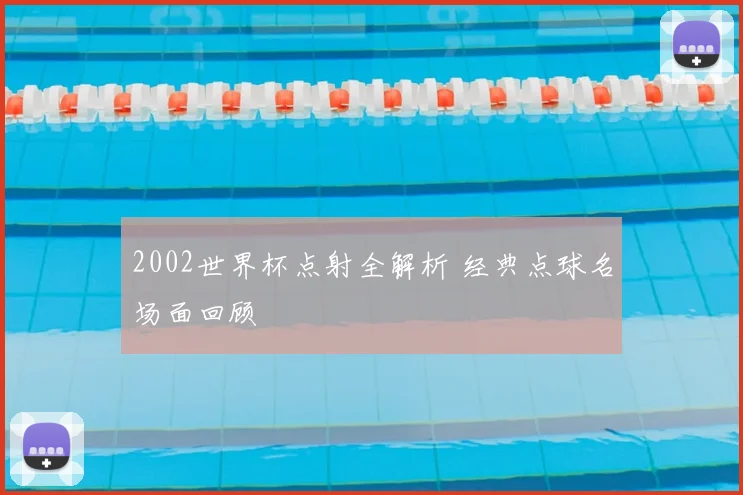2002世界杯点射全解析 经典点球名场面回顾