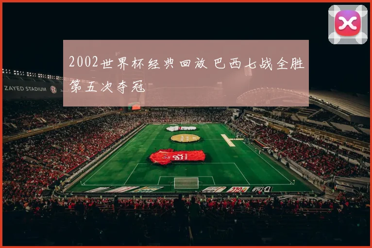 2002世界杯经典回放 巴西七战全胜第五次夺冠