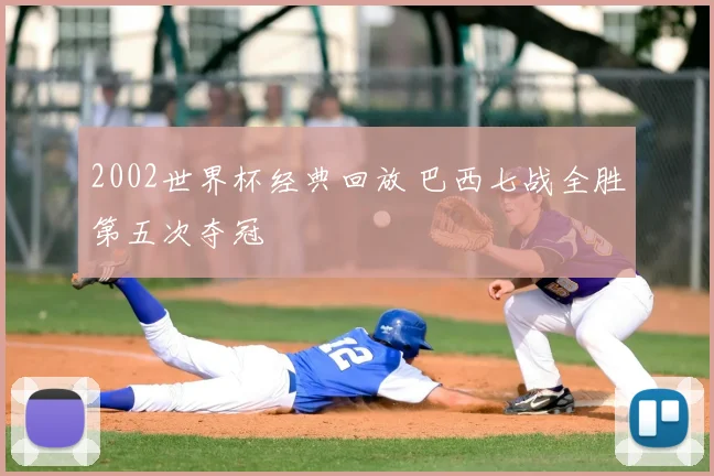 2002世界杯经典回放 巴西七战全胜第五次夺冠