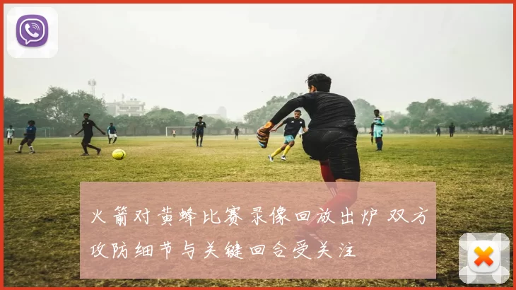 火箭对黄蜂比赛录像回放出炉 双方攻防细节与关键回合受关注