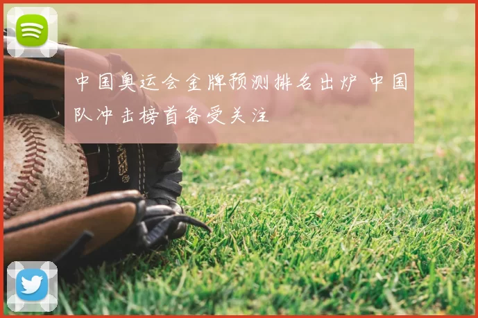 中国奥运会金牌预测排名出炉 中国队冲击榜首备受关注