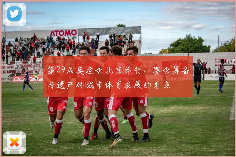 第29届奥运会北京举行，赛会筹备与遗产对城市体育发展的看点