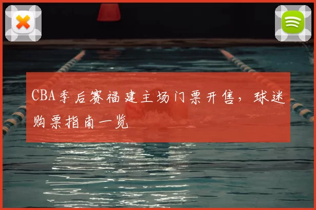 CBA季后赛福建主场门票开售，球迷购票指南一览