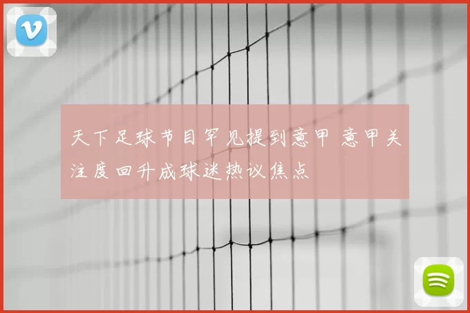 天下足球节目罕见提到意甲 意甲关注度回升成球迷热议焦点