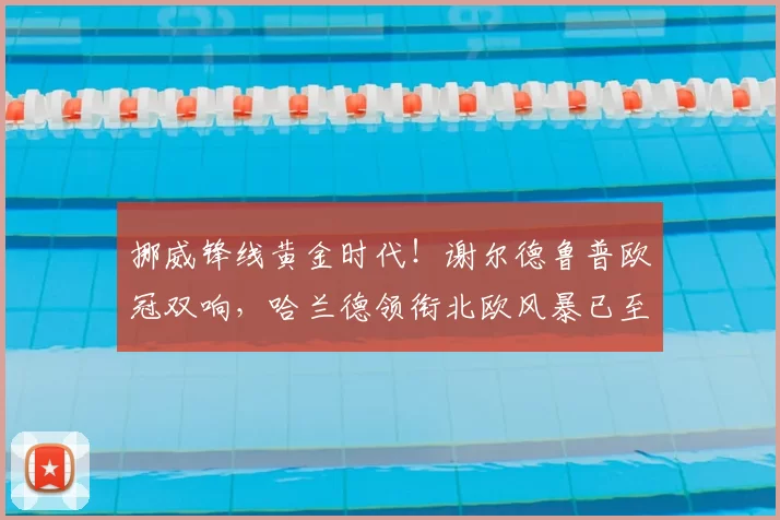 挪威锋线黄金时代！谢尔德鲁普欧冠双响，哈兰德领衔北欧风暴已至