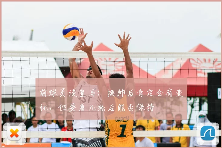 前球员谈皇马：换帅后肯定会有变化，但要看几轮后能否保持