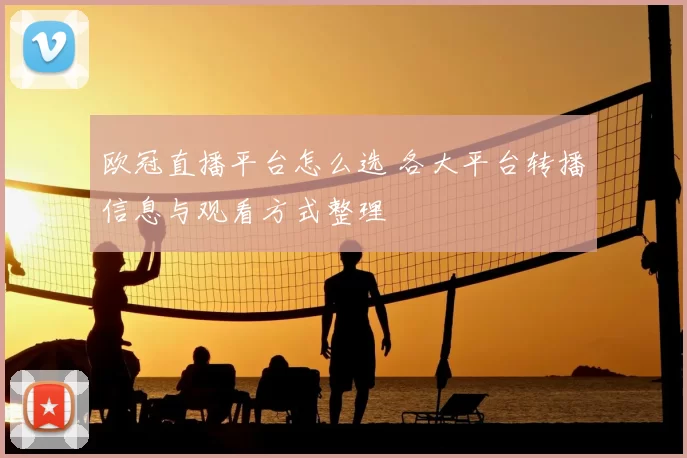 欧冠直播平台怎么选 各大平台转播信息与观看方式整理