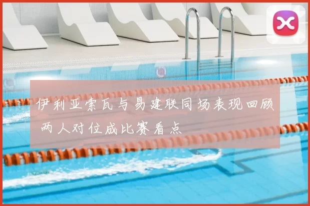 伊利亚索瓦与易建联同场表现回顾 两人对位成比赛看点