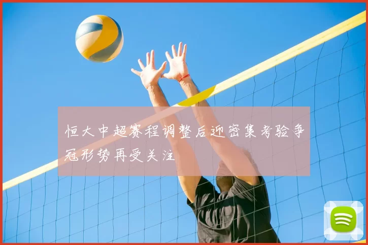 恒大中超赛程调整后迎密集考验争冠形势再受关注