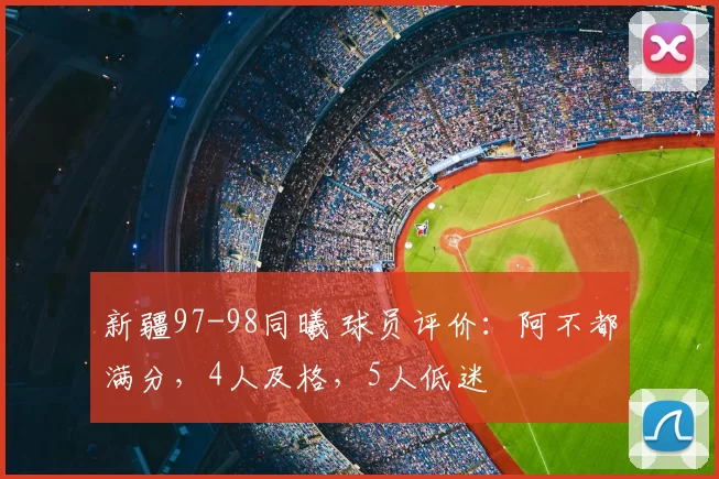 新疆97-98同曦 球员评价:阿不都满分,4人及格,5人低迷