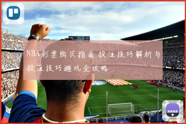NBA彩票购买指南 投注技巧解析与投注技巧避坑全攻略
