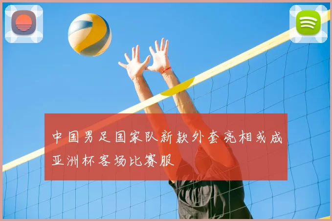 中国男足国家队新款外套亮相或成亚洲杯客场比赛服