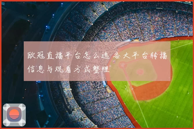 欧冠直播平台怎么选 各大平台转播信息与观看方式整理