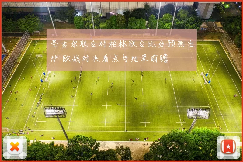 圣吉尔联合对柏林联合比分预测出炉 欧战对决看点与结果前瞻