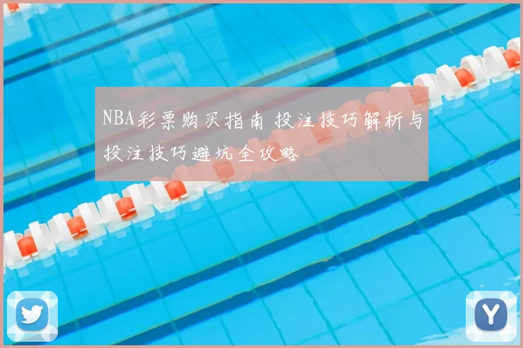 NBA彩票购买指南 投注技巧解析与投注技巧避坑全攻略